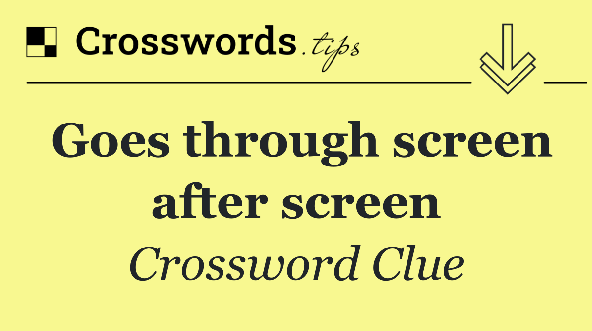 Goes through screen after screen