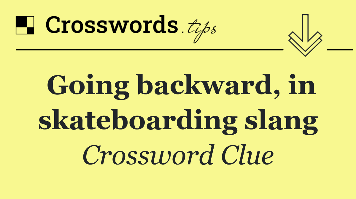 Going backward, in skateboarding slang