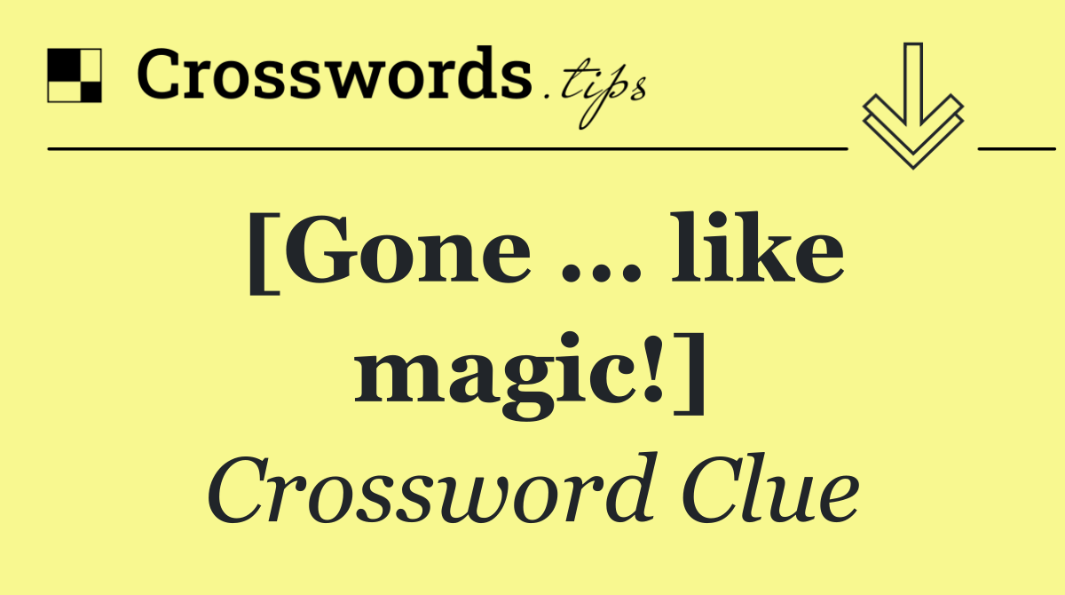 [Gone ... like magic!]