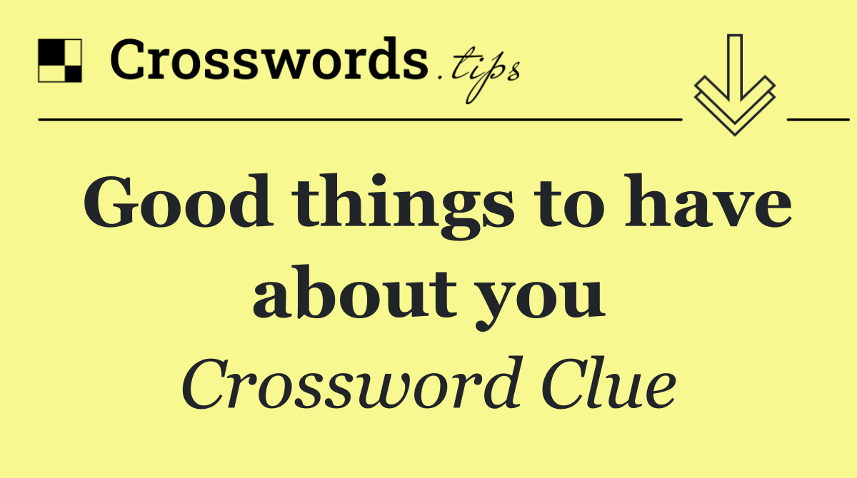 Good things to have about you