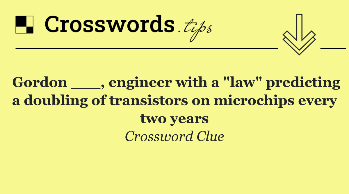Gordon ___, engineer with a "law" predicting a doubling of transistors on microchips every two years