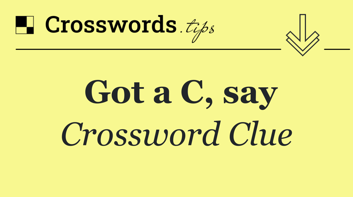 Got a C, say