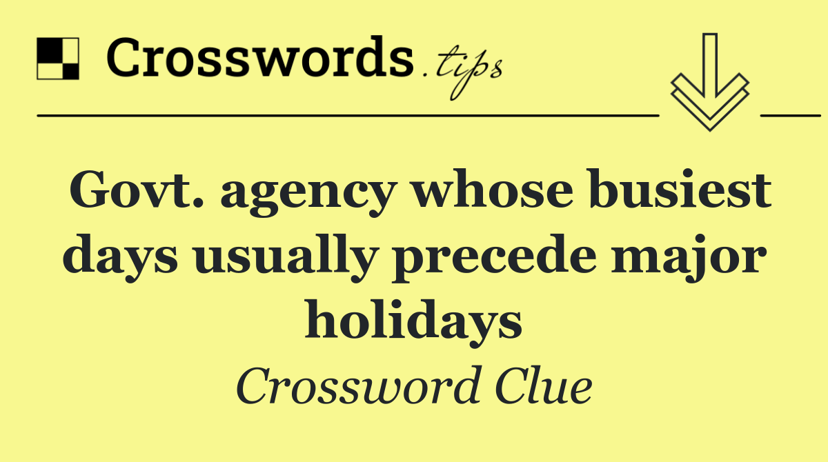 Govt. agency whose busiest days usually precede major holidays