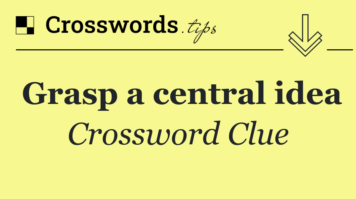 Grasp a central idea