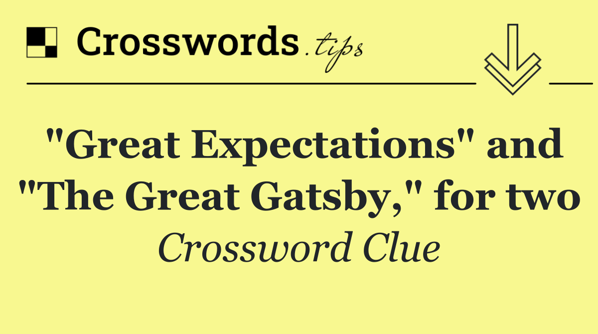 "Great Expectations" and "The Great Gatsby," for two