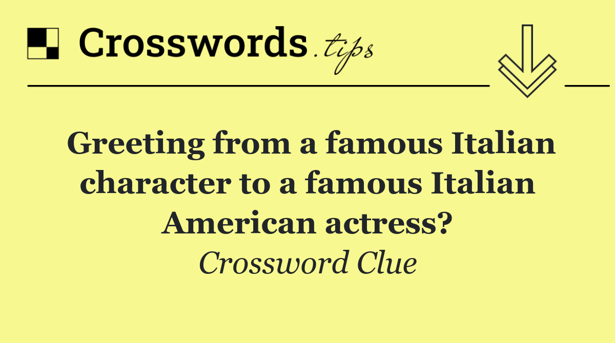 Greeting from a famous Italian character to a famous Italian American actress?