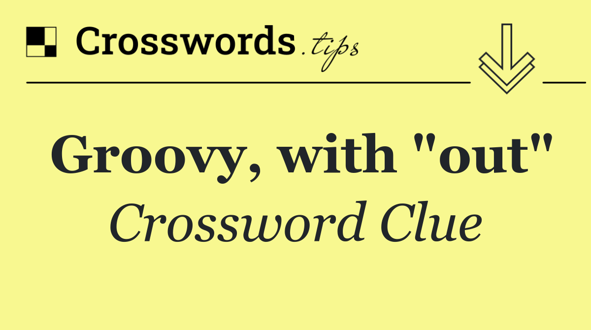 Groovy, with "out"