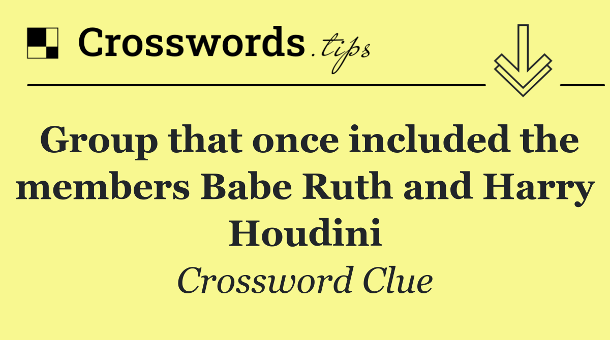 Group that once included the members Babe Ruth and Harry Houdini