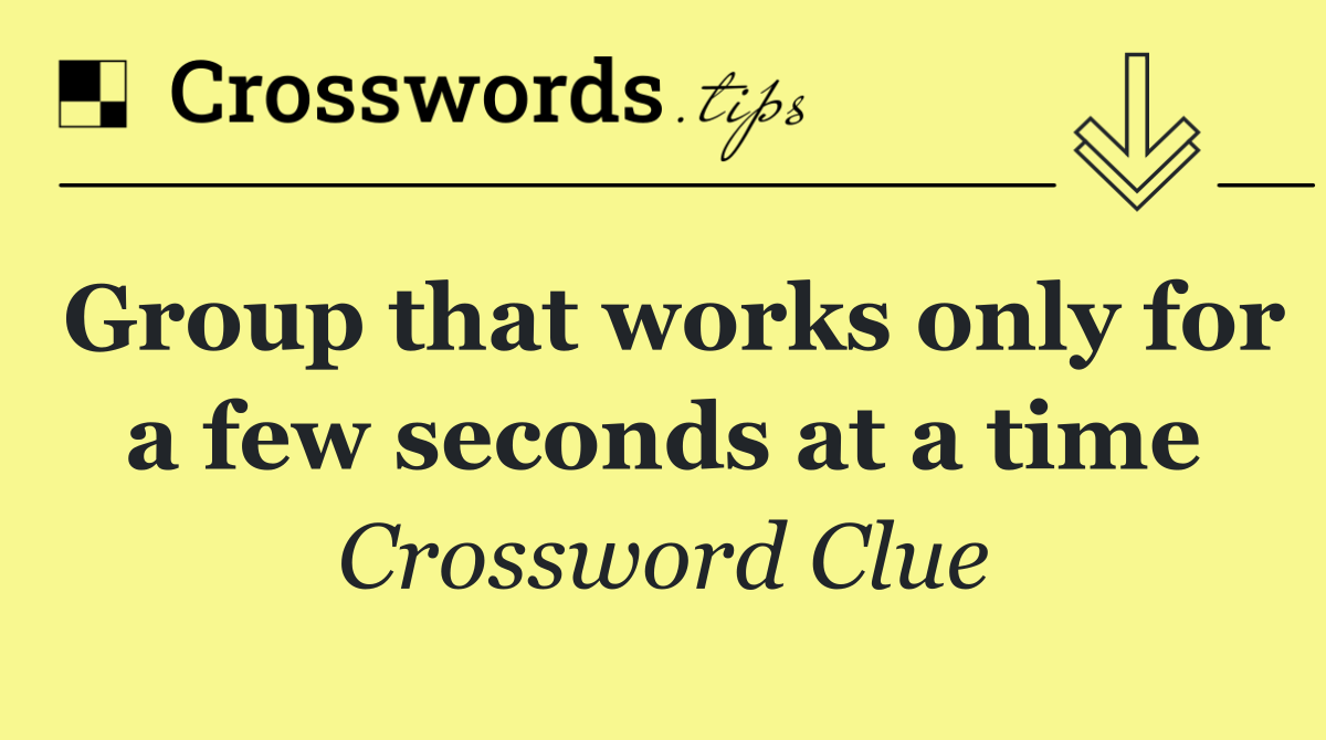Group that works only for a few seconds at a time