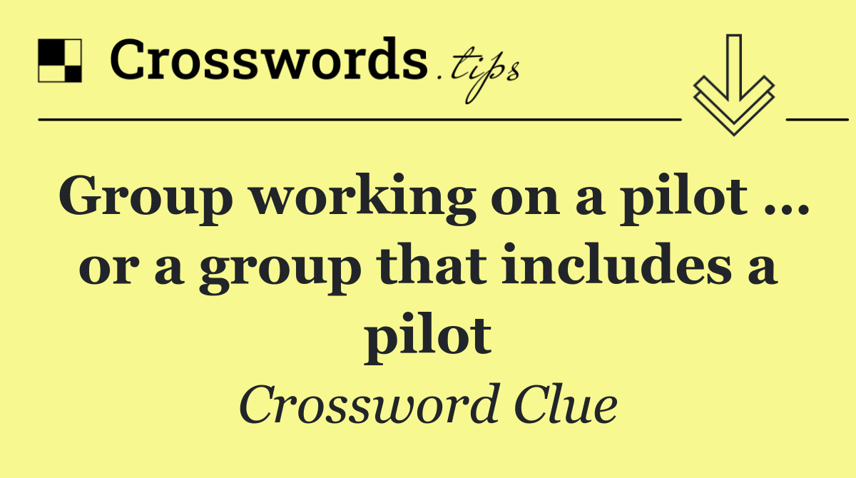 Group working on a pilot … or a group that includes a pilot