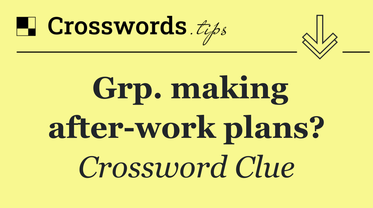 Grp. making after work plans?