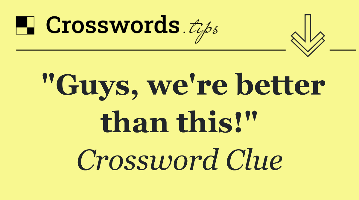 "Guys, we're better than this!"