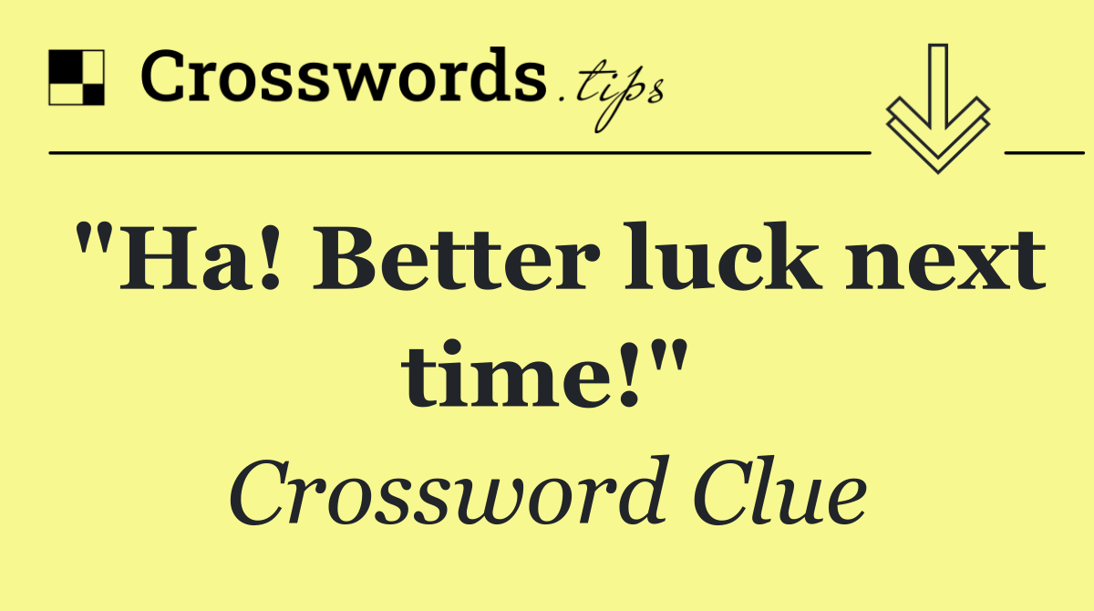 "Ha! Better luck next time!"