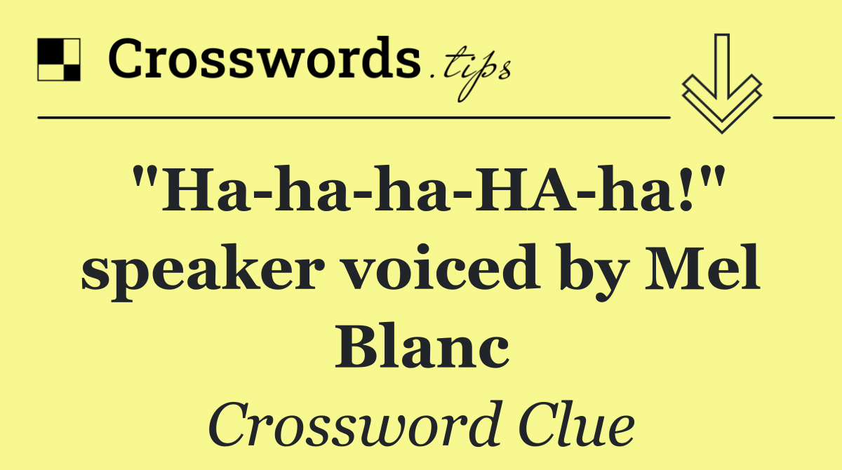 "Ha ha ha HA ha!" speaker voiced by Mel Blanc