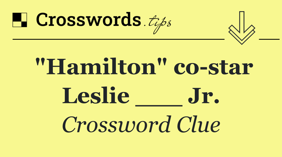 "Hamilton" co star Leslie ___ Jr.