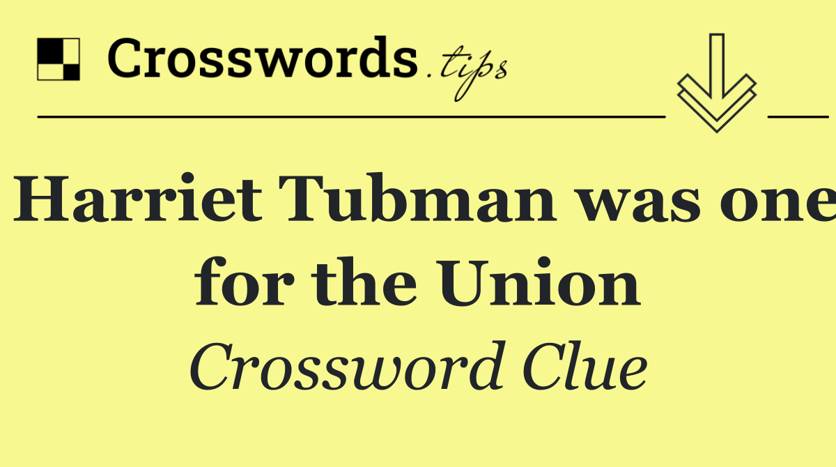Harriet Tubman was one for the Union