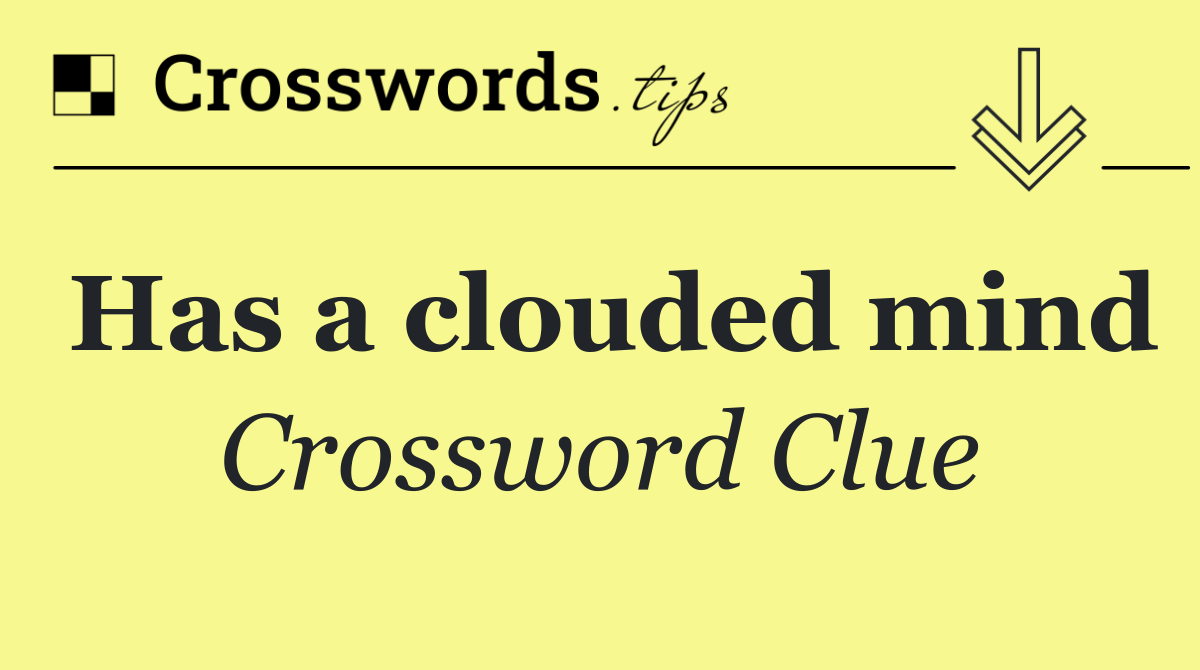 Has a clouded mind
