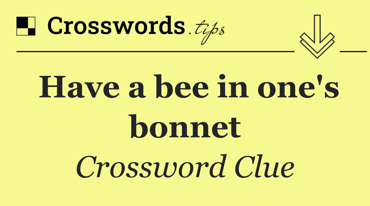 Have a bee in one's bonnet