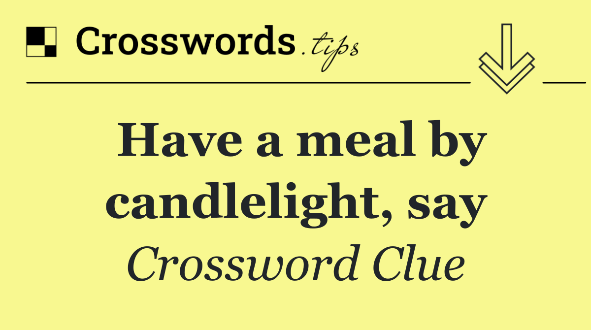Have a meal by candlelight, say