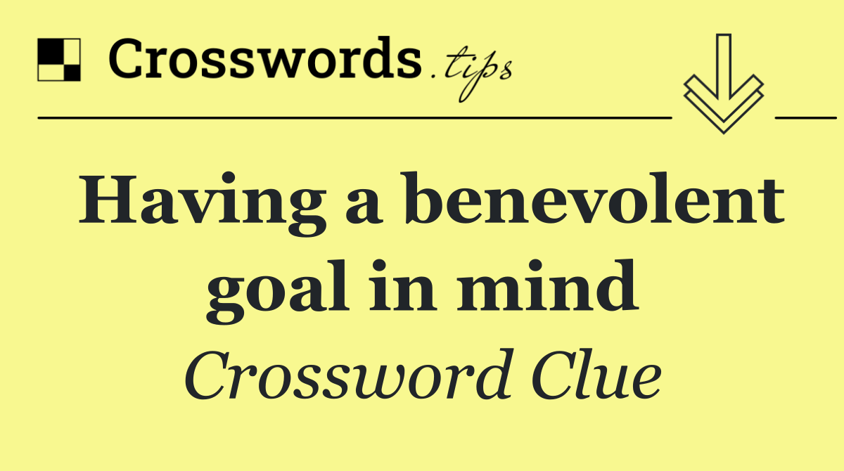 Having a benevolent goal in mind