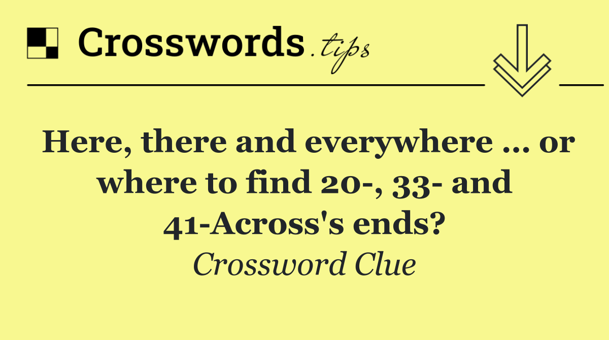 Here, there and everywhere … or where to find 20 , 33  and 41 Across's ends?