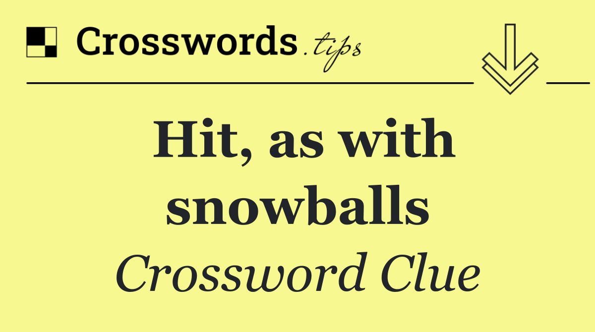 Hit, as with snowballs