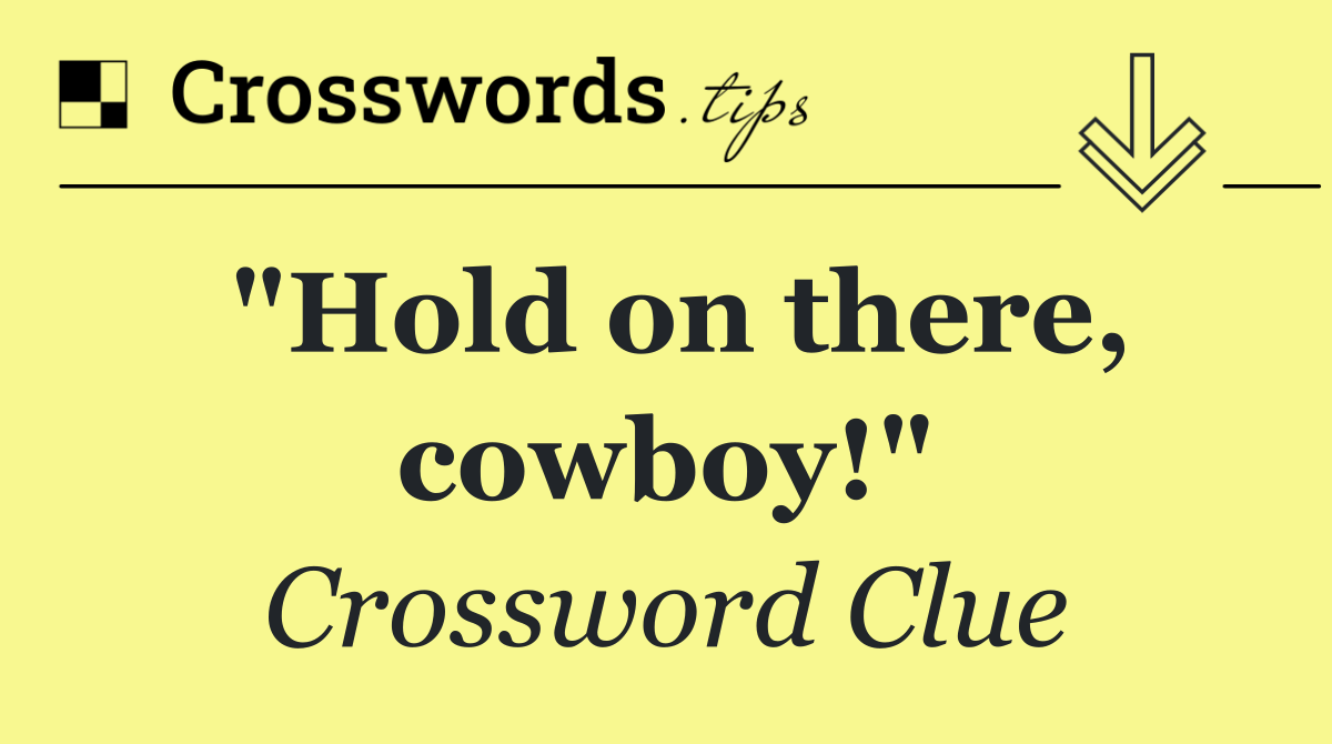 "Hold on there, cowboy!"