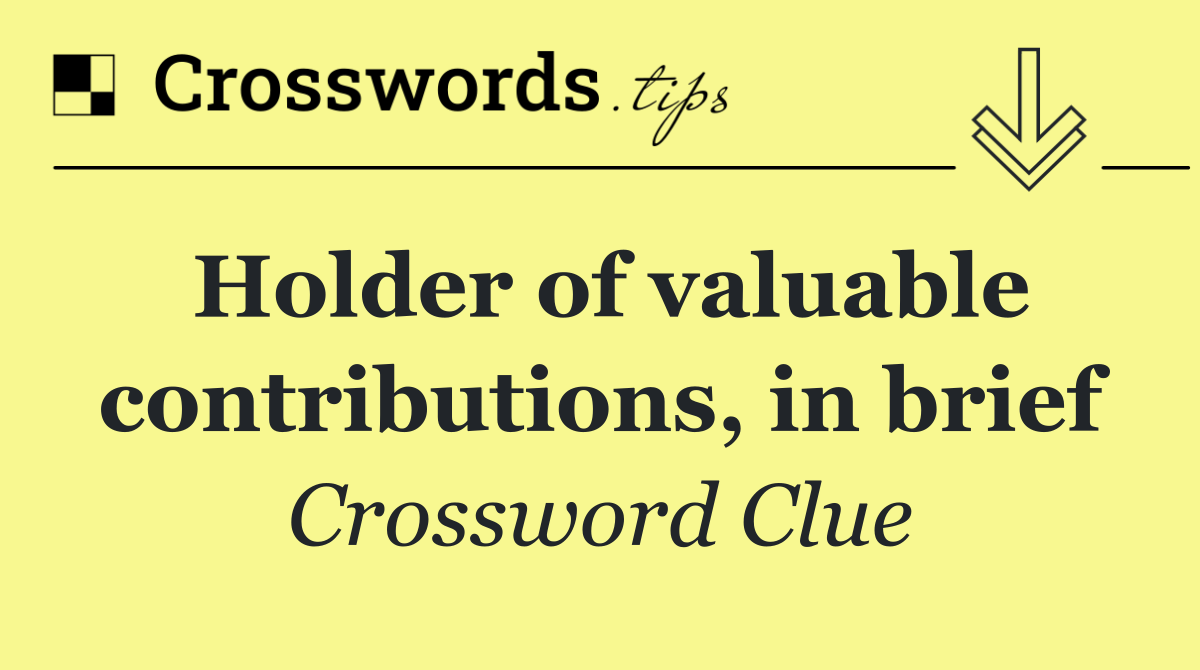 Holder of valuable contributions, in brief