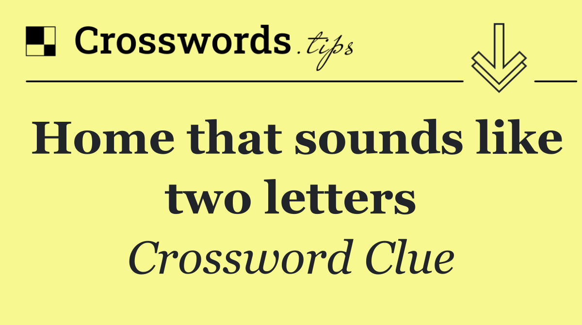 Home that sounds like two letters