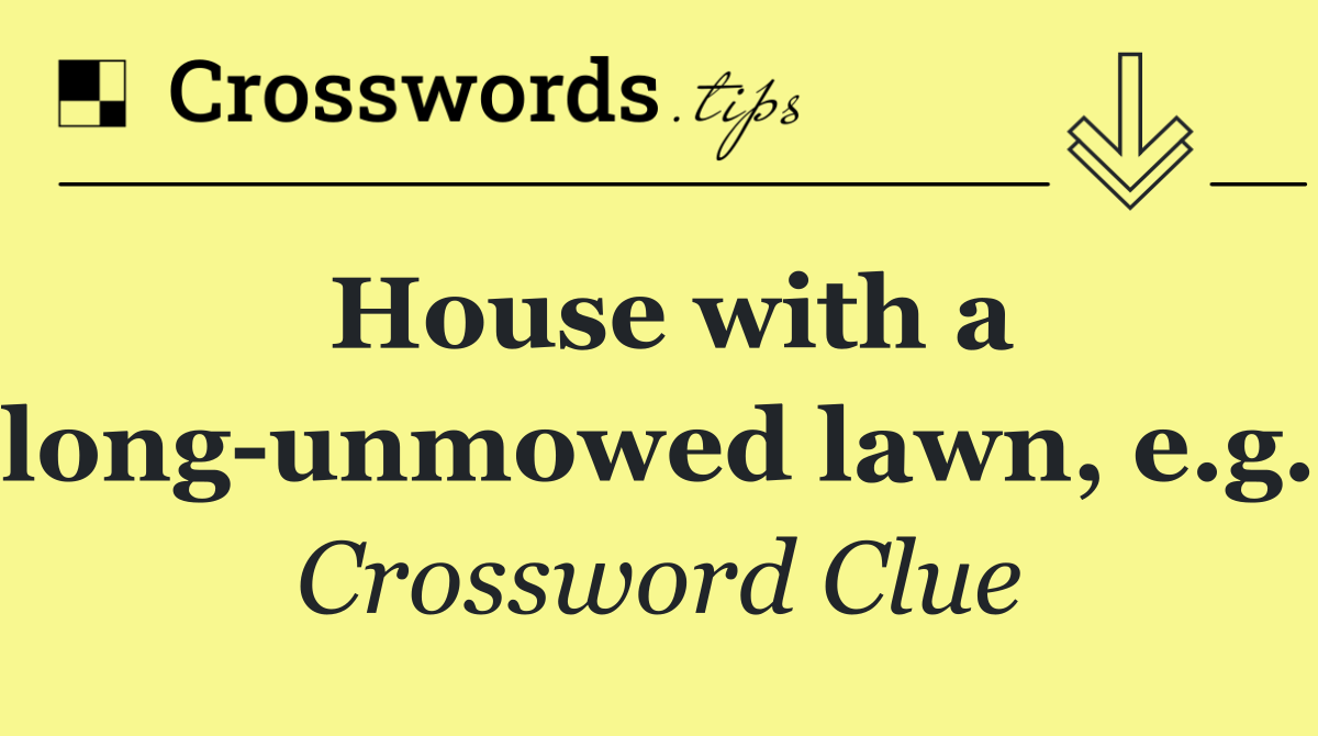 House with a long unmowed lawn, e.g.