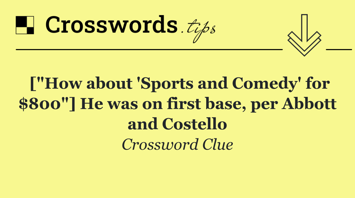 ["How about 'Sports and Comedy' for $800"] He was on first base, per Abbott and Costello