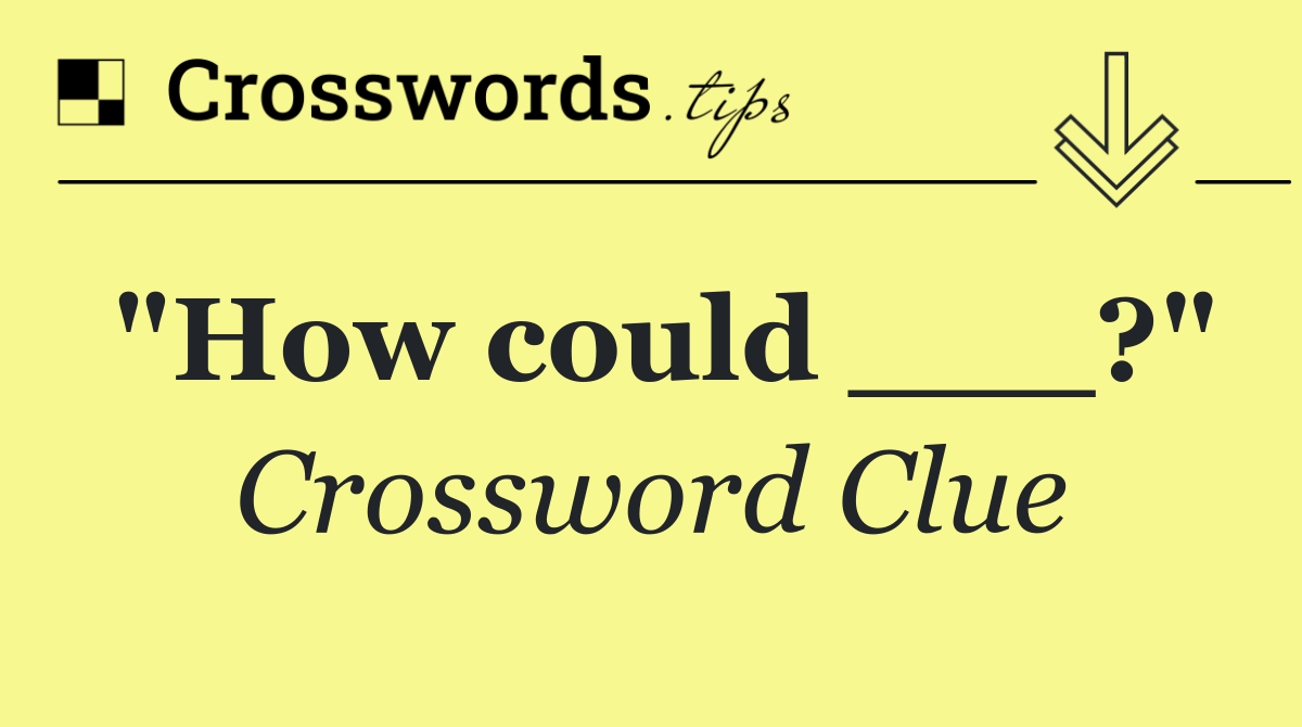 "How could ___?"