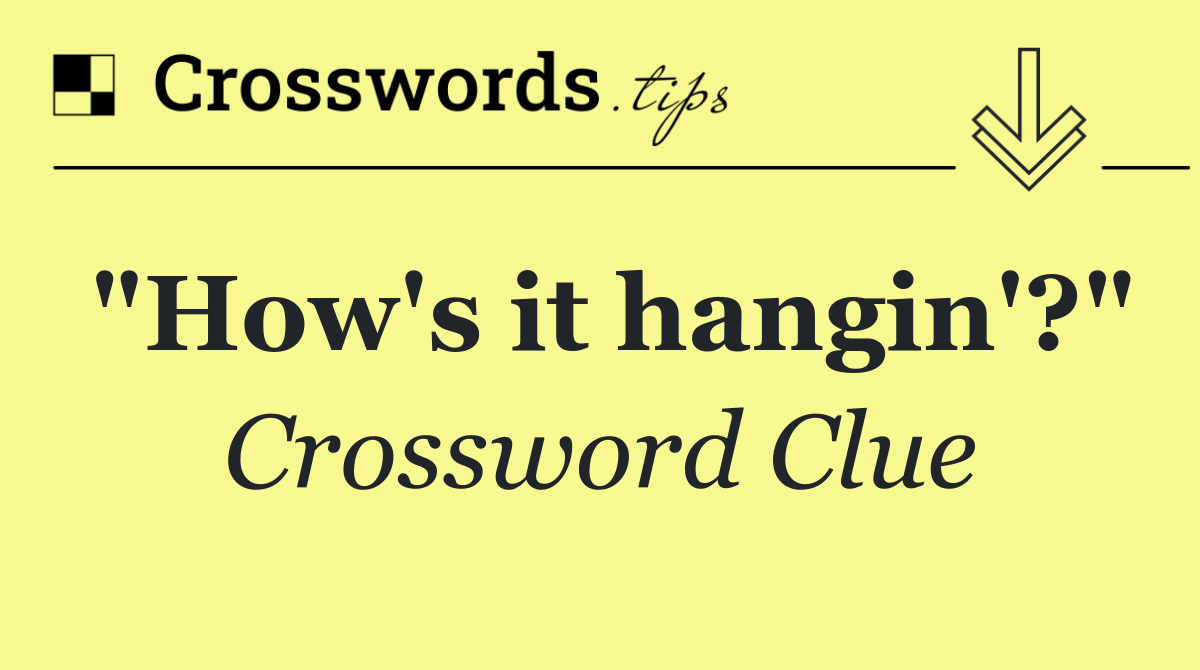 "How's it hangin'?"