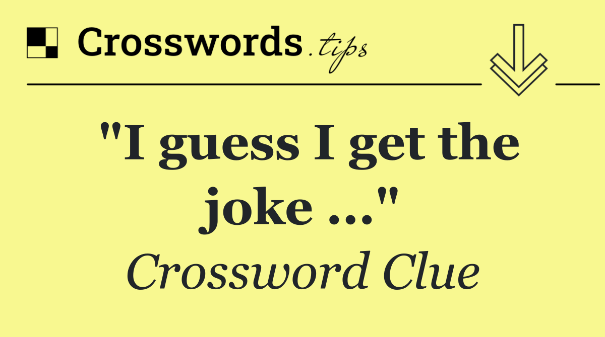 "I guess I get the joke ..."