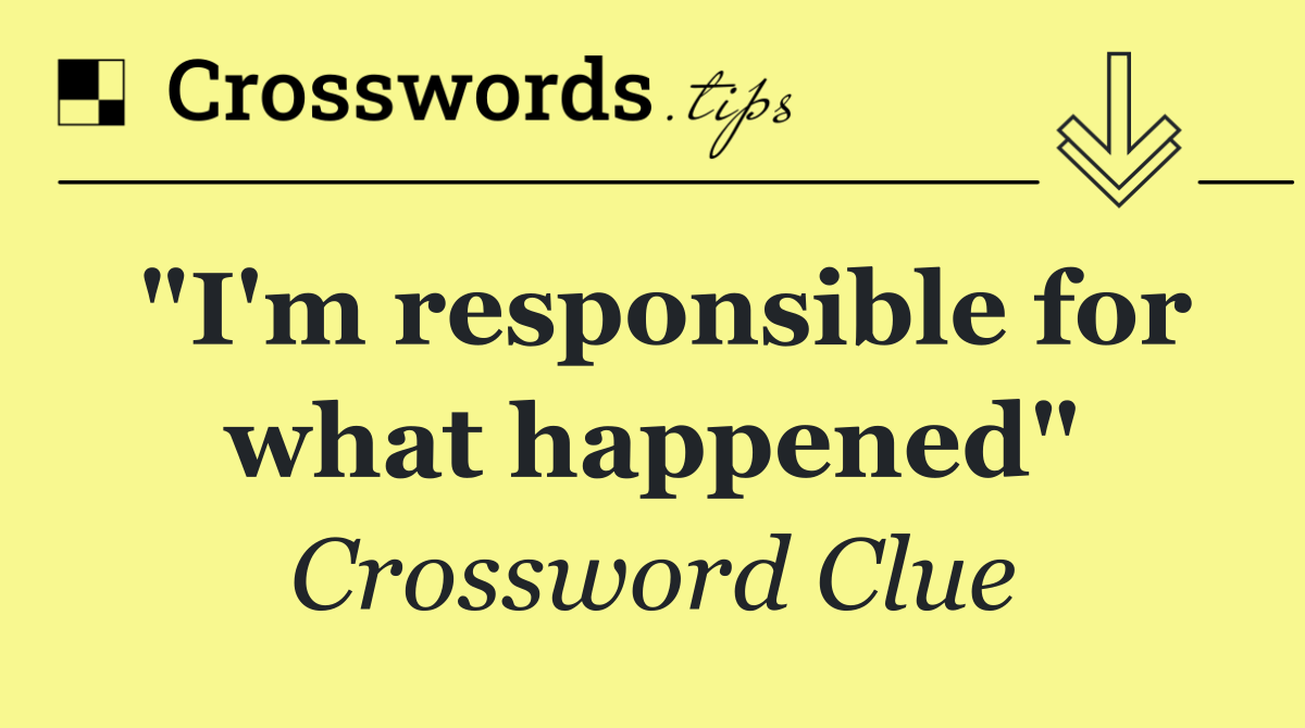 "I'm responsible for what happened"
