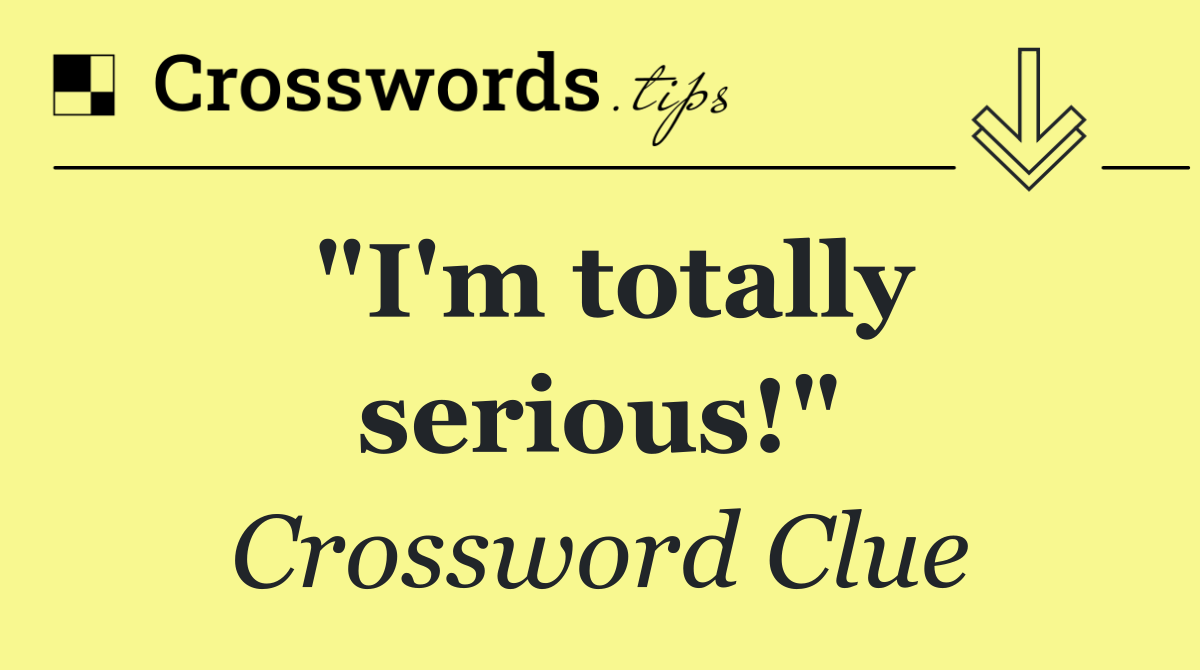 "I'm totally serious!"