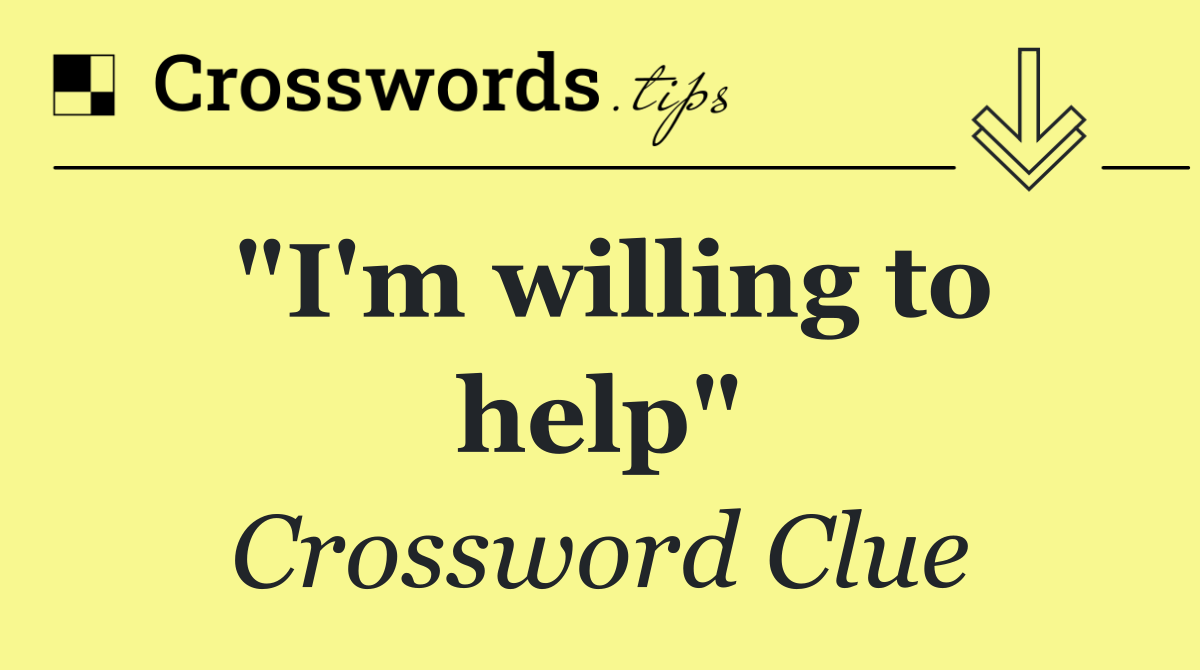 "I'm willing to help"