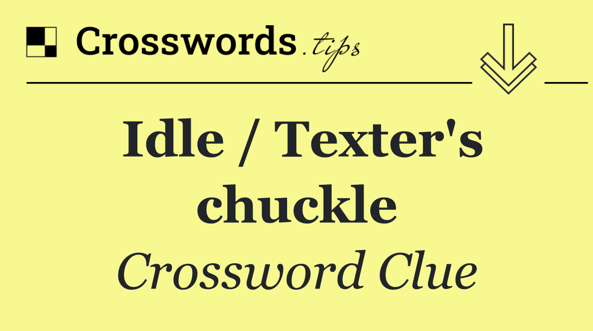 Idle / Texter's chuckle