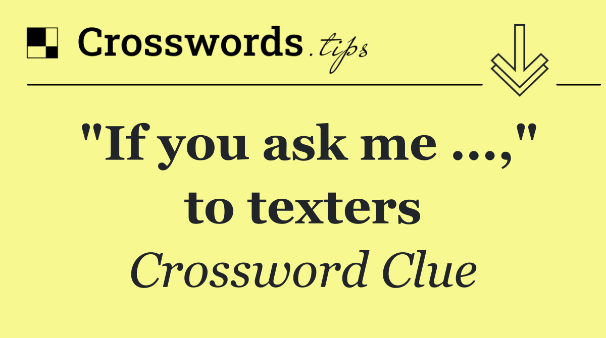 "If you ask me ...," to texters