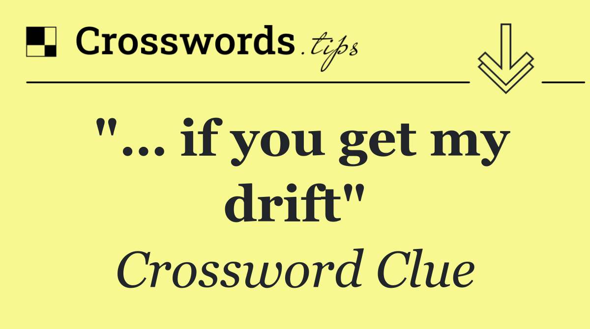 "… if you get my drift"