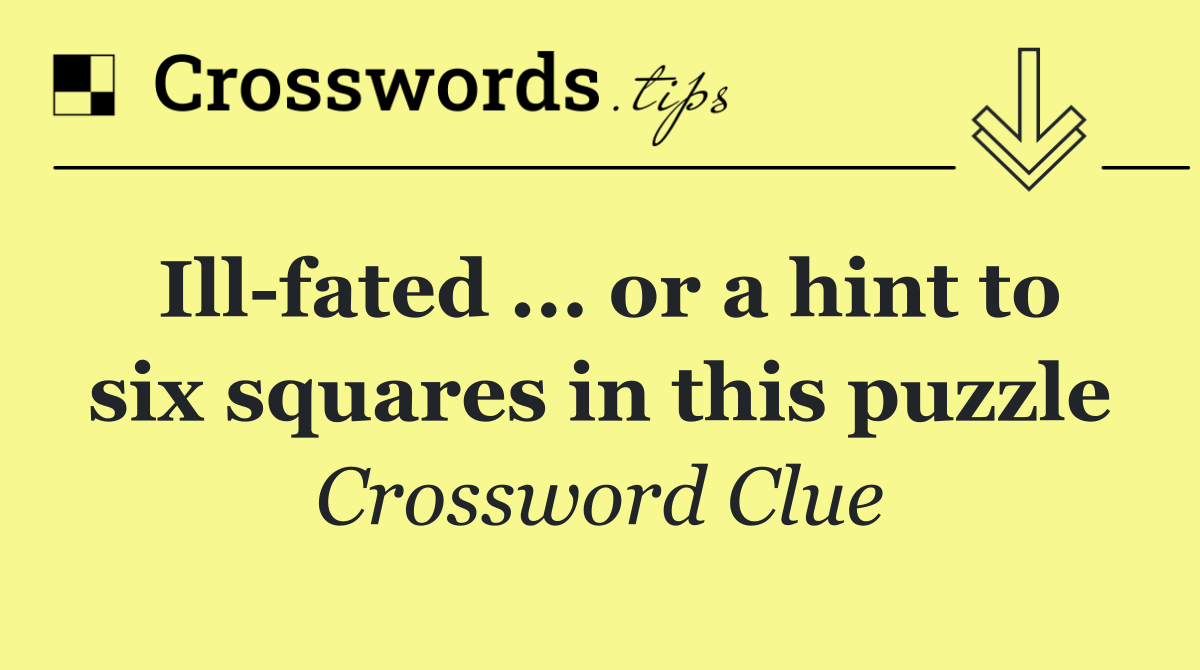 Ill fated ... or a hint to six squares in this puzzle
