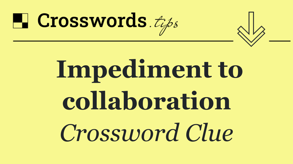 Impediment to collaboration