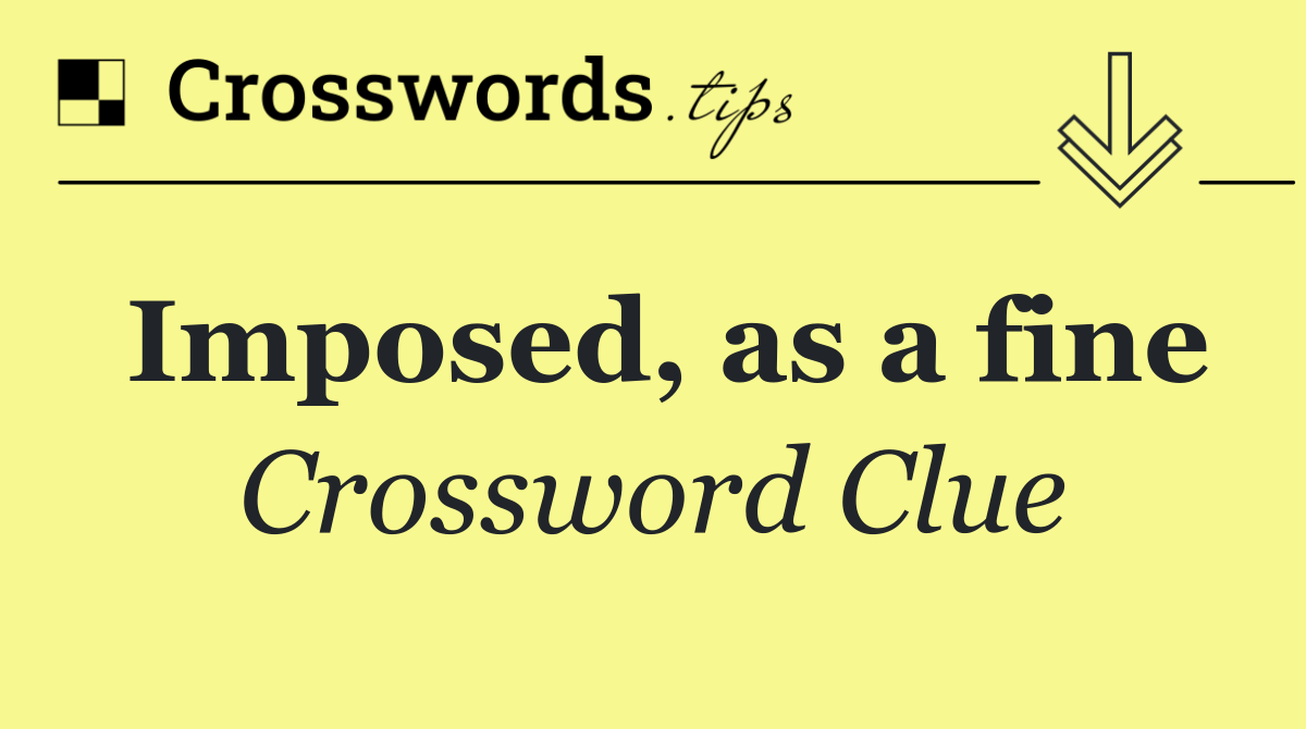Imposed, as a fine