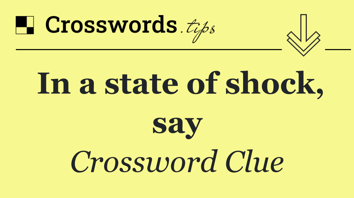 In a state of shock, say