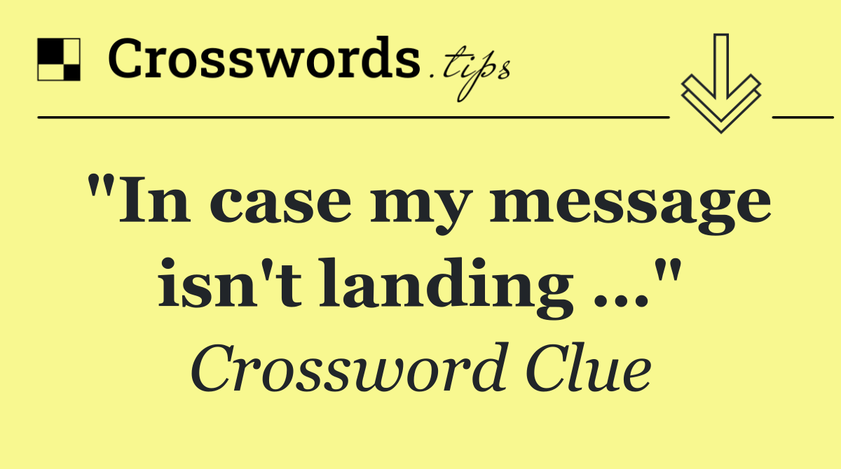 "In case my message isn't landing …"