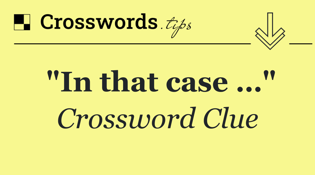 "In that case …"