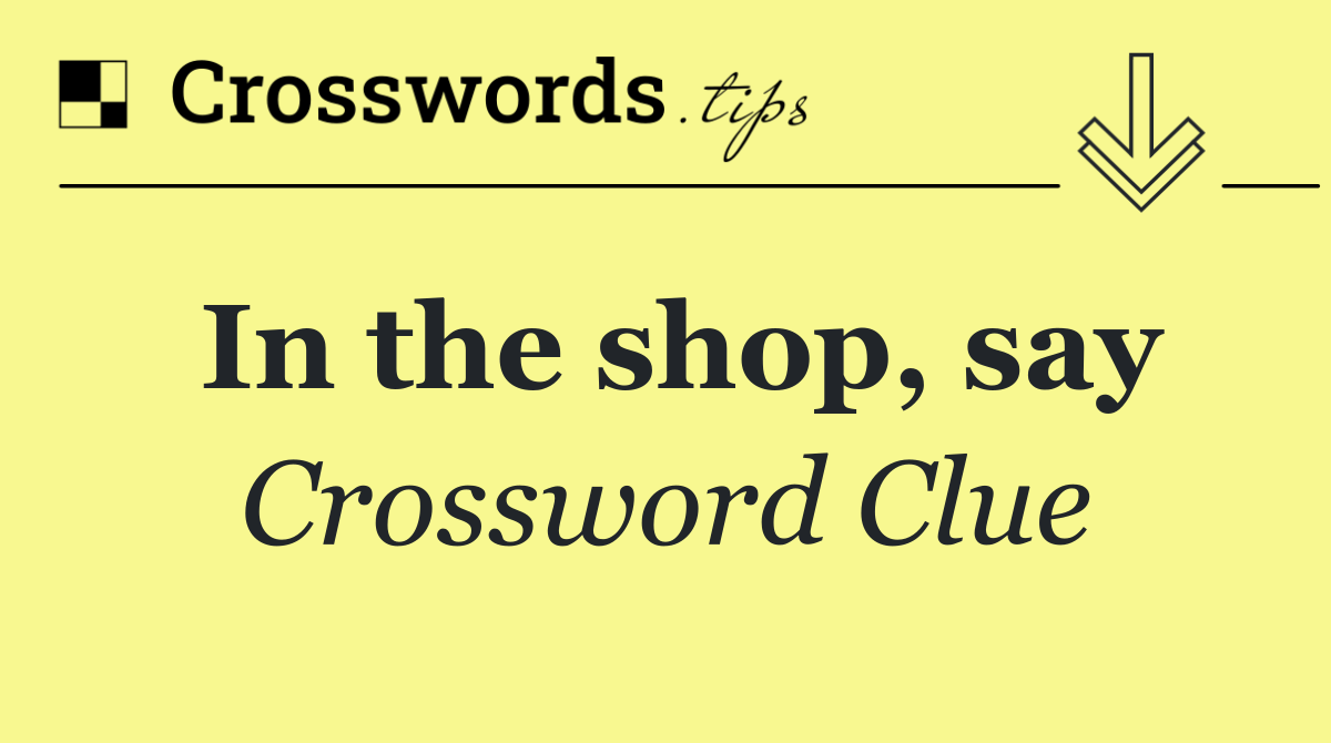In the shop, say