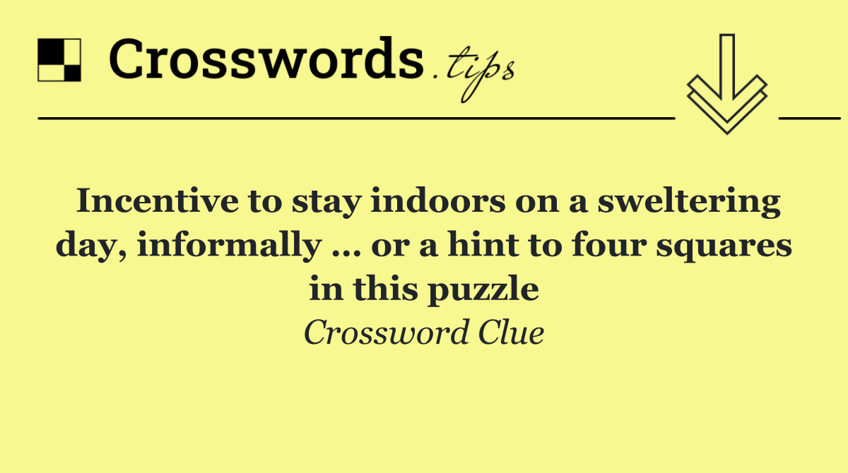 Incentive to stay indoors on a sweltering day, informally … or a hint to four squares in this puzzle
