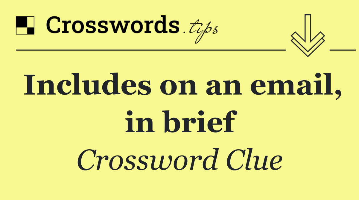 Includes on an email, in brief