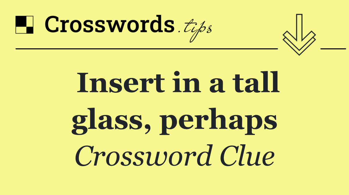 Insert in a tall glass, perhaps
